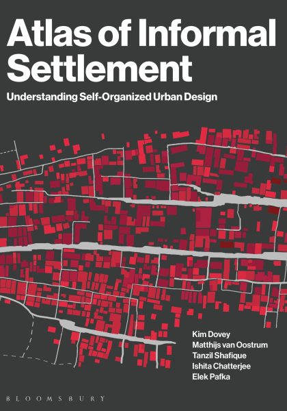 Kim Dovey, Matthijs van Oostrum, Tanzil Shafique, Ishita Chatterjee and Elek Pafka 2023: Atlas of Informal Settlement: Understanding Self-Organized Urban Design. London: Bloomsbury Urban Design