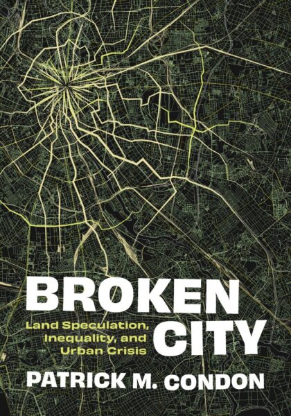 Patrick M. Condon 2024: Broken City: Land speculation, Inequality, and Urban Crisis. Vancouver, BC, UBC Press.
