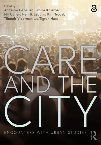 Angelika Gabauer, Sabine Knierbein, Nir Cohen, Henrik Lebuhn, Kim Trogal, Tihomir Viderman and Tigran Haas (eds.) 2022: Care and the City: Encounters with Urban Studies. New York: Routledge