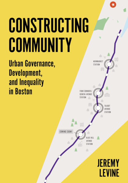 Jeremy R. Levine 2021: Constructing Community: Urban Governance, Development, and Inequality in Boston. Princeton, NJ: Princeton University Press