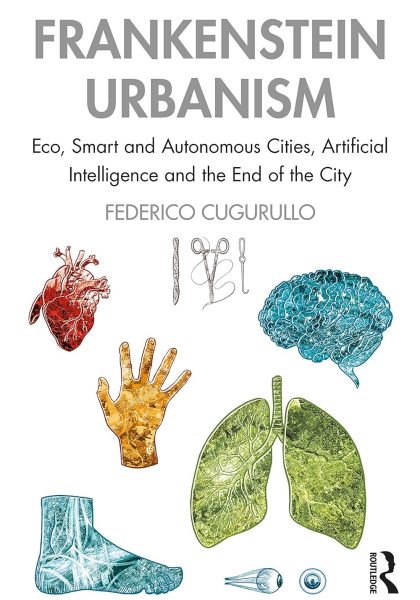Federico Cugurullo 2021: Frankenstein Urbanism: Eco, Smart and Autonomous Cities, Artificial Intelligence and the End of the City. London and New York, NY: Routledge.