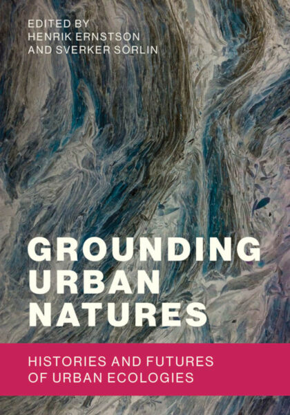 Henrik Ernstson and Sverker Sörlin (eds.) 2019: Grounding Urban Natures: Histories and Futures of Urban Ecologies. Cambridge, MA: The MIT Press