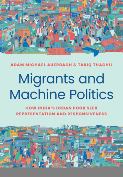 Adam M. Auerbach and Tariq Thachil 2023: Migrants and Machine Politics: How India’s Urban Poor Seek Representation and Responsiveness. Princeton, NJ: Princeton University Press.