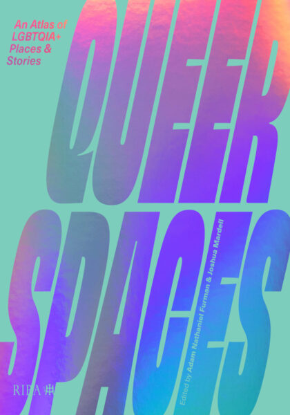 Adam Nathaniel Furman and Joshua Mardell (eds.) 2022: Queer Spaces: An Atlas of LGBTQIA+ Places and Stories. London: RIBA Publishing