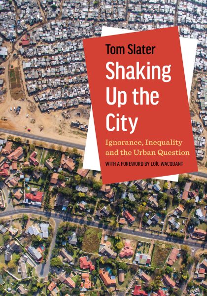 Tom Slater 2021: Shaking Up the City: Ignorance, Inequality, and the Urban Question. Oakland, CA: University of California Press.