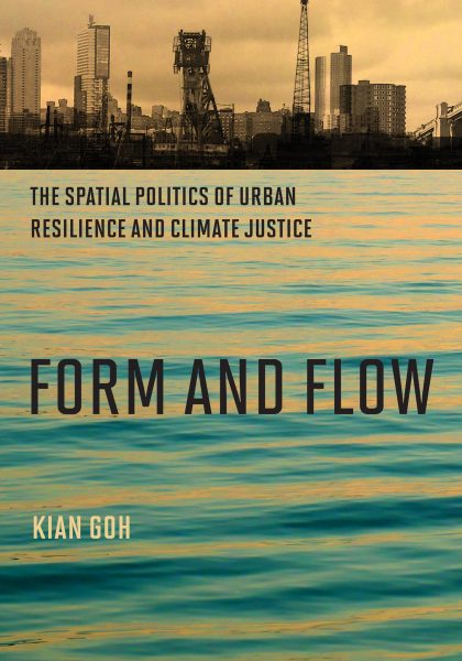 Kian Goh 2021: Form and Flow: The Spatial Politics of Urban Resilience and Climate Justice. Cambridge, MA: MIT Press