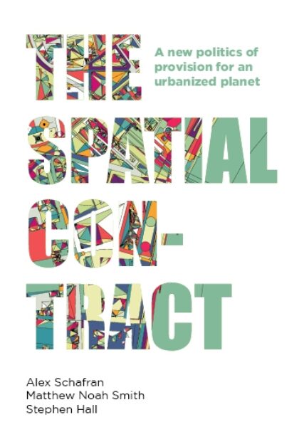 Alex Schafran, Matthew Noah Smith and Stephen Hall 2020: The Spatial Contract: A New Politics of Provision for an Urbanized Planet. Manchester: Manchester University Press
