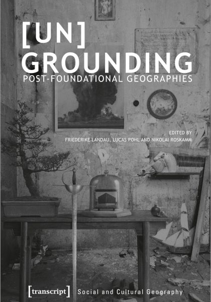 Friederike Landau, Lucas Pohl and Nikolai Roskamm (eds.) 2021: (Un)Grounding: Post-Foundational Geographies. Bielefeld: Transcript Verlag